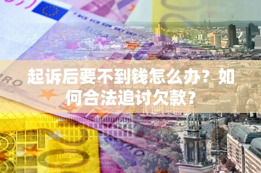 武汉起诉后要不到钱怎么办？如何合法追讨欠款？