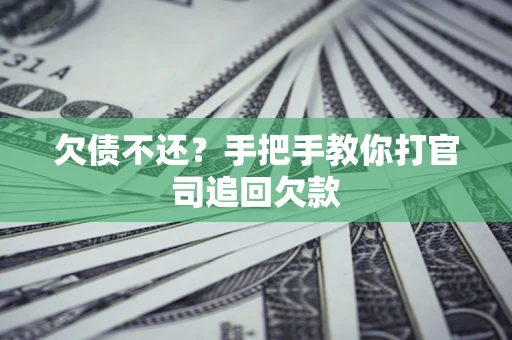 武汉欠债不还？手把手教你打官司追回欠款