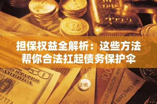 武汉担保权益全解析：这些方法帮你合法扛起债务保护伞
