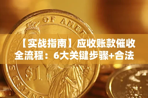 武汉【实战指南】应收账款催收全流程：6大关键步骤+合法回款技巧