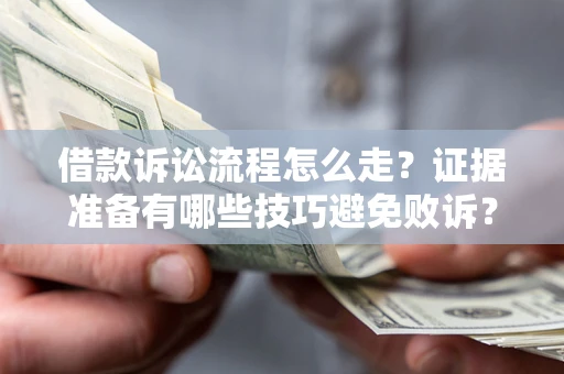 武汉借款诉讼流程怎么走？证据准备有哪些技巧避免败诉？