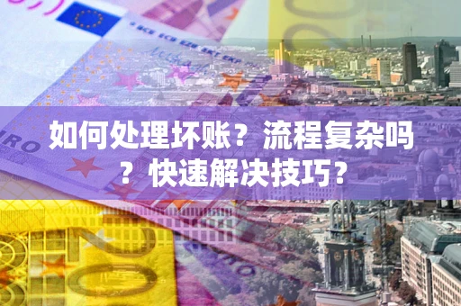 武汉如何处理坏账？流程复杂吗？快速解决技巧？