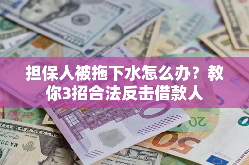 武汉担保人被拖下水怎么办？教你3招合法反击借款人