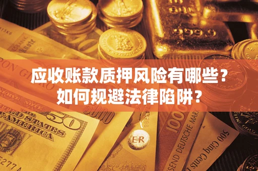 武汉应收账款质押风险有哪些？如何规避法律陷阱？