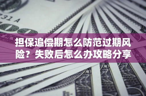 武汉担保追偿期怎么防范过期风险？失败后怎么办攻略分享