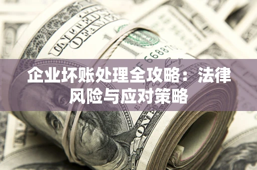 武汉企业坏账处理全攻略：法律风险与应对策略