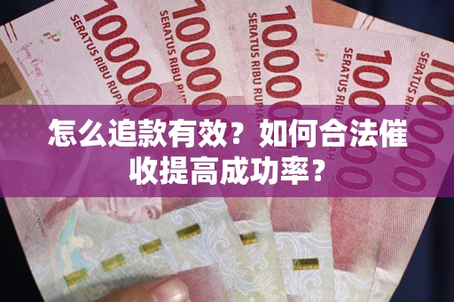 武汉怎么追款有效？如何合法催收提高成功率？
