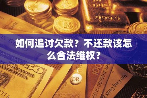 武汉如何追讨欠款？不还款该怎么合法维权？