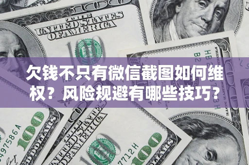 武汉欠钱不只有微信截图如何维权？风险规避有哪些技巧？