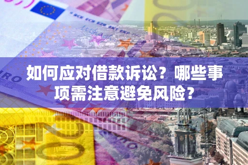 武汉如何应对借款诉讼？哪些事项需注意避免风险？