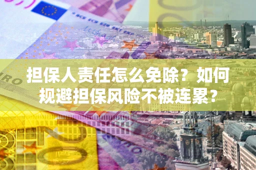 武汉担保人责任怎么免除？如何规避担保风险不被连累？