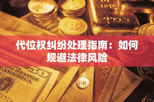 武汉代位权纠纷处理指南:如何规避法律风险 武汉代位权纠纷处理指南:如何规避法律风险
