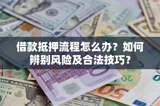 武汉借款抵押流程怎么办？如何辨别风险及合法技巧？