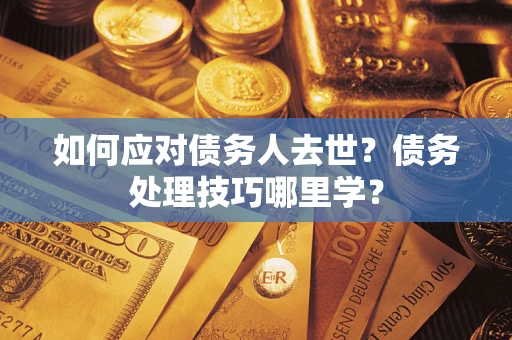 武汉如何应对债务人去世？债务处理技巧哪里学？