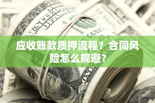 武汉应收账款质押流程？合同风险怎么规避？