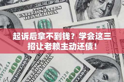 武汉起诉后拿不到钱？学会这三招让老赖主动还债！