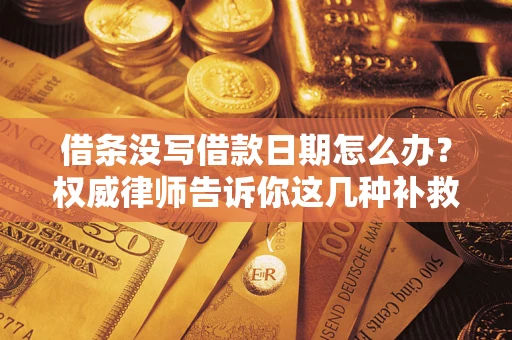 武汉借条没写借款日期怎么办？权威律师告诉你这几种补救方法！