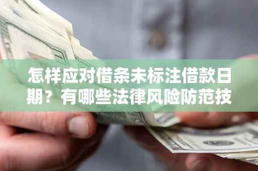 武汉怎样应对借条未标注借款日期？有哪些法律风险防范技巧？