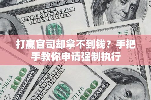 武汉打赢官司却拿不到钱？手把手教你申请强制执行