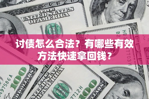 武汉讨债怎么合法？有哪些有效方法快速拿回钱？