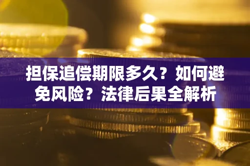 武汉担保追偿期限多久？如何避免风险？法律后果全解析