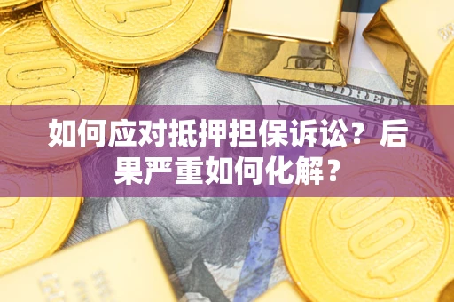 武汉如何应对抵押担保诉讼？后果严重如何化解？
