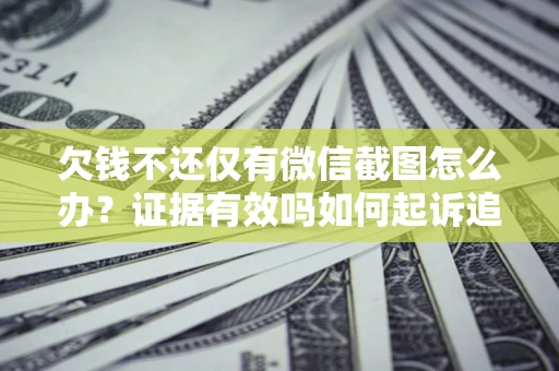 武汉欠钱不还仅有微信截图怎么办？证据有效吗如何起诉追回欠款？