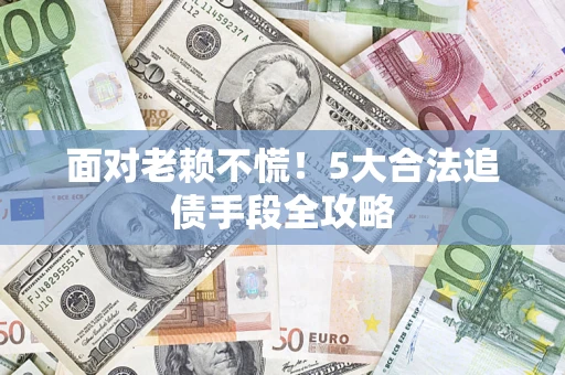 武汉面对老赖不慌！5大合法追债手段全攻略