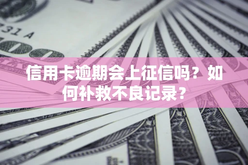 武汉信用卡逾期会上征信吗？如何补救不良记录？