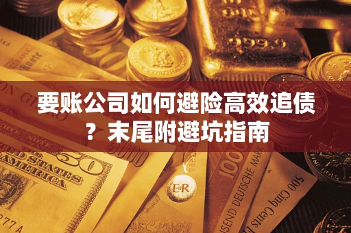 武汉要账公司如何避险高效追债？末尾附避坑指南