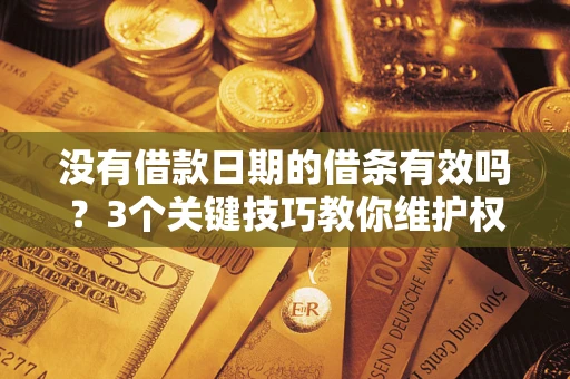 武汉没有借款日期的借条有效吗？3个关键技巧教你维护权益