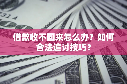 武汉借款收不回来怎么办？如何合法追讨技巧？