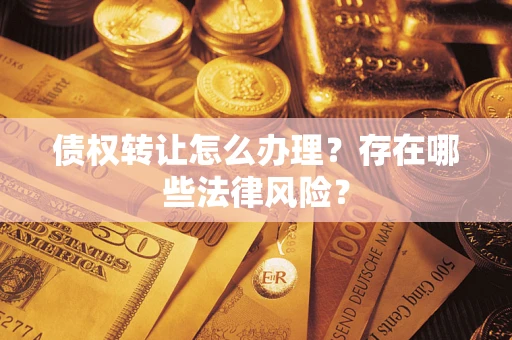 武汉债权转让怎么办理？存在哪些法律风险？
