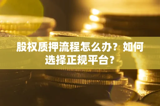 武汉股权质押流程怎么办？如何选择正规平台？
