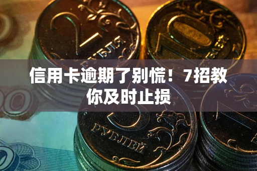 武汉信用卡逾期了别慌！7招教你及时止损