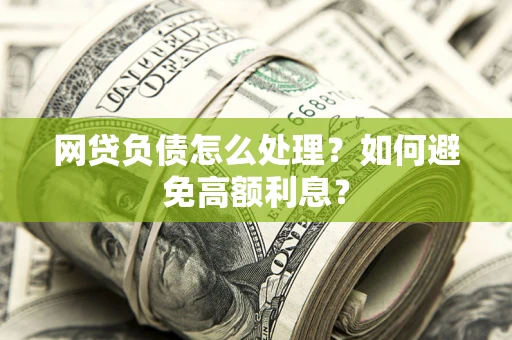 武汉网贷负债怎么处理？如何避免高额利息？