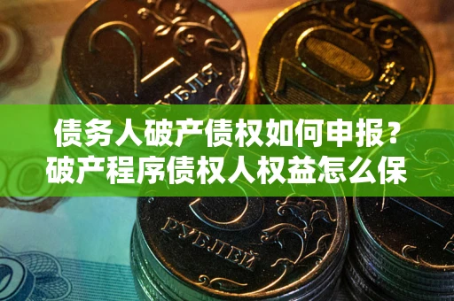 武汉债务人破产债权如何申报？破产程序债权人权益怎么保障？