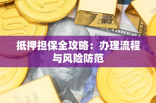 武汉抵押担保全攻略：办理流程与风险防范