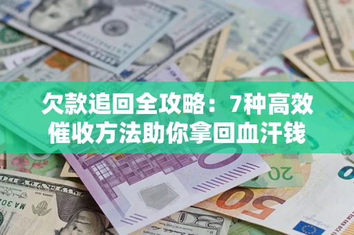 武汉欠款追回全攻略：7种高效催收方法助你拿回血汗钱