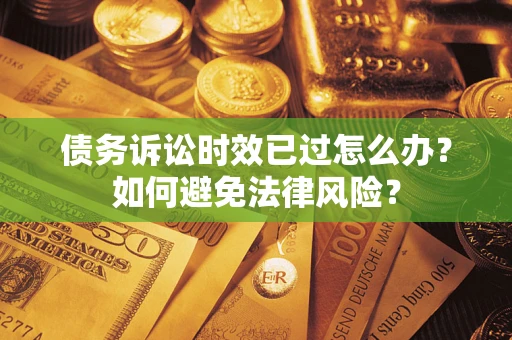 武汉债务诉讼时效已过怎么办？如何避免法律风险？