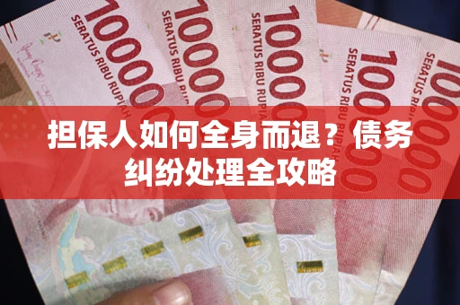 武汉担保人如何全身而退？债务纠纷处理全攻略