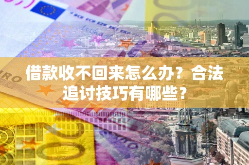 武汉借款收不回来怎么办？合法追讨技巧有哪些？