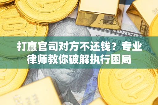 武汉打赢官司对方不还钱？专业律师教你破解执行困局