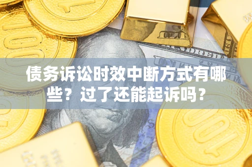 武汉债务诉讼时效中断方式有哪些？过了还能起诉吗？