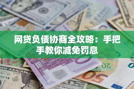 武汉网贷负债协商全攻略：手把手教你减免罚息