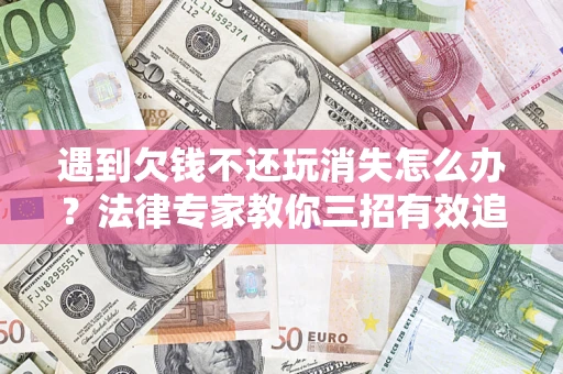 武汉遇到欠钱不还玩消失怎么办？法律专家教你三招有效追债！
