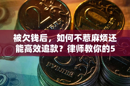 武汉被欠钱后，如何不惹麻烦还能高效追款？律师教你的5步合法讨债法