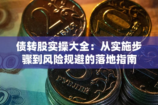武汉债转股实操大全：从实施步骤到风险规避的落地指南