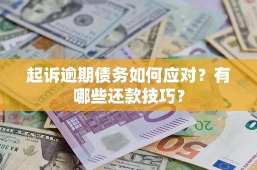 武汉起诉逾期债务如何应对？有哪些还款技巧？