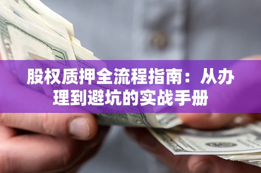 武汉股权质押全流程指南：从办理到避坑的实战手册
